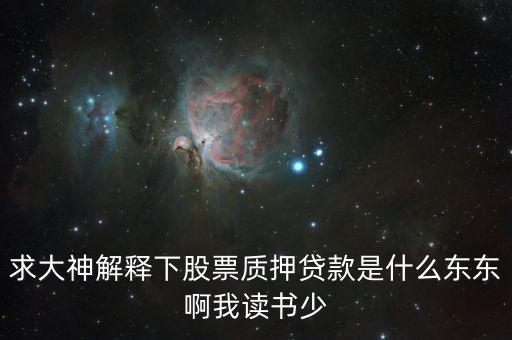 股票抵押貸款什么意思，求大神解釋下股票質(zhì)押貸款是什么東東啊我讀書少