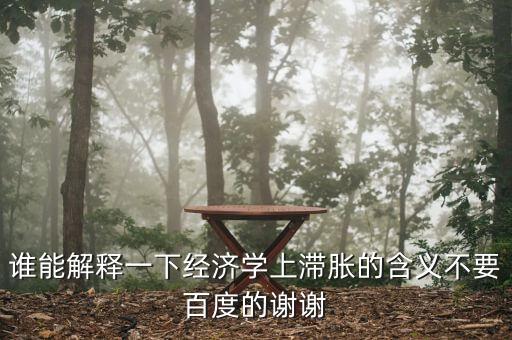經(jīng)濟(jì)滯脹是什么，誰能解釋一下經(jīng)濟(jì)學(xué)上滯脹的含義不要百度的謝謝