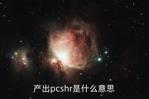 產(chǎn)出是什么意思，產(chǎn)出pcshr是什么意思