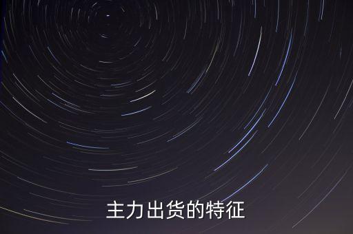 主力出貨有什么特征，請(qǐng)問(wèn)高手怎樣判斷主力出貨