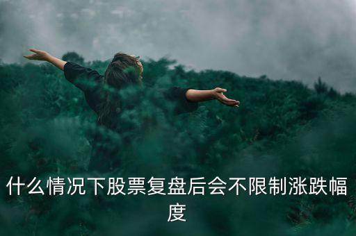 什么情況下股票復盤后會不限制漲跌幅度