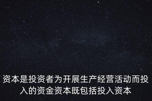 資本是投資者為開(kāi)展生產(chǎn)經(jīng)營(yíng)活動(dòng)而投入的資金資本既包括投入資本
