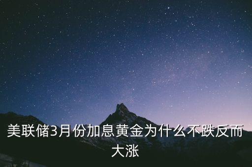 為什么美元加息黃金上漲，美國來年加息為何能導致美金升值