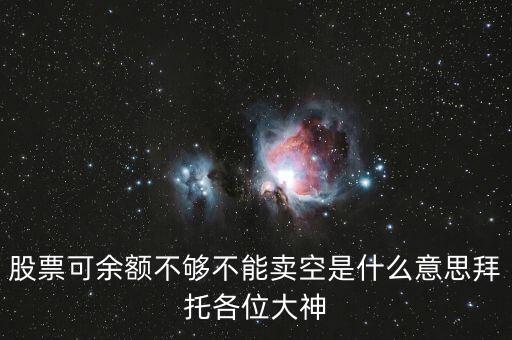 股票余額不足不允許賣空什么意思，股票可余額不夠不能賣空是什么意思拜托各位大神