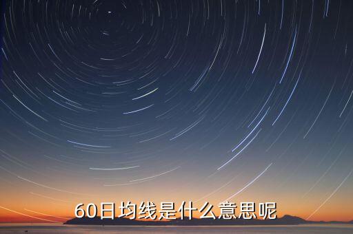 60日均線是什么意思，60日均線是什么意思呢
