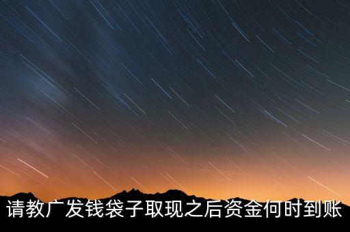 請教廣發(fā)錢袋子取現(xiàn)之后資金何時(shí)到賬