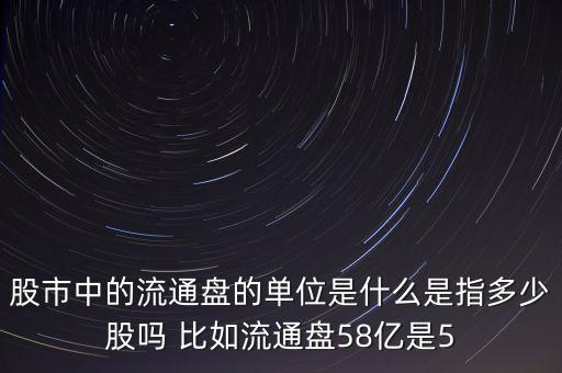 股市中的流通盤的單位是什么是指多少股嗎 比如流通盤58億是5