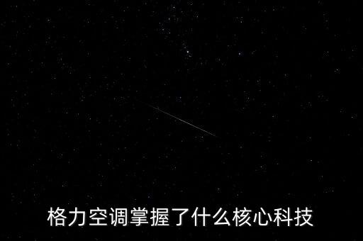 格力空調(diào)掌握了什么核心科技