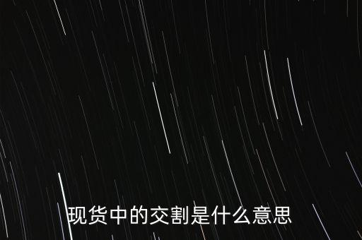 什么是現(xiàn)貨交割，現(xiàn)貨中的交割是什么意思