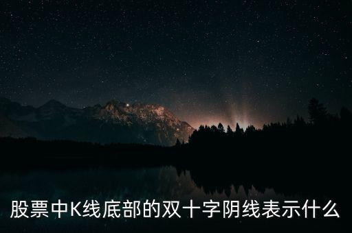 雙陰十字星什么意思，股票中K線底部的雙十字陰線表示什么