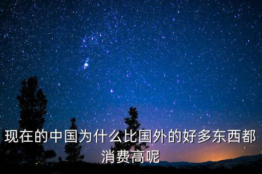 現(xiàn)在的中國為什么比國外的好多東西都消費(fèi)高呢