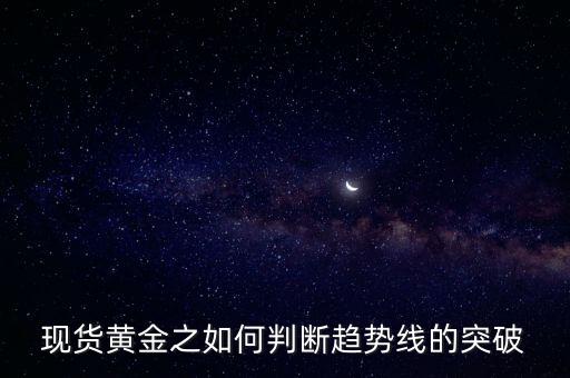 趨勢線突破的判讀標準是什么，現(xiàn)貨黃金之如何判斷趨勢線的突破