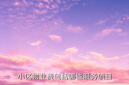 物業(yè)費(fèi)里面都含什么項(xiàng)目，物業(yè)費(fèi)包括哪些內(nèi)容
