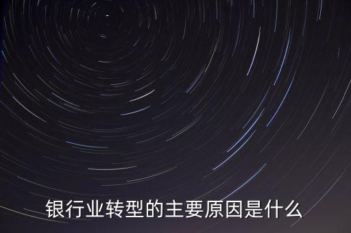 銀行為什么要轉(zhuǎn)型，銀行業(yè)轉(zhuǎn)型的主要原因是什么