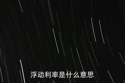 浮動利率是什么意思，金融工程中浮動利率LIBOR01是什么意思