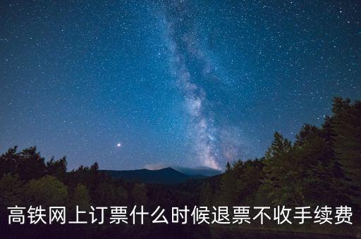 高鐵網上訂票什么時候退票不收手續(xù)費