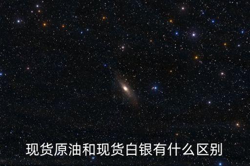 現(xiàn)貨白銀原油是什么，現(xiàn)貨黃金白銀瀝青原油指的是什么了