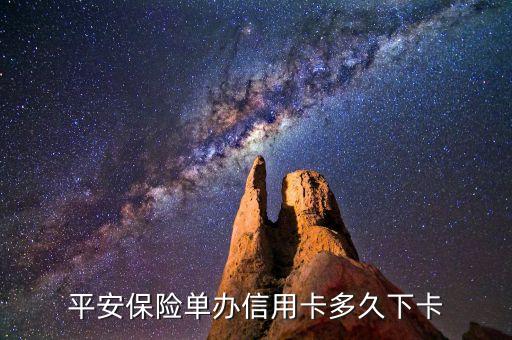 保單下來信用卡什么時(shí)候能得到，平安保險(xiǎn)單辦信用卡多久下卡