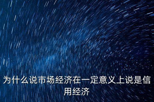 為什么說市場經(jīng)濟在一定意義上說是信用經(jīng)濟