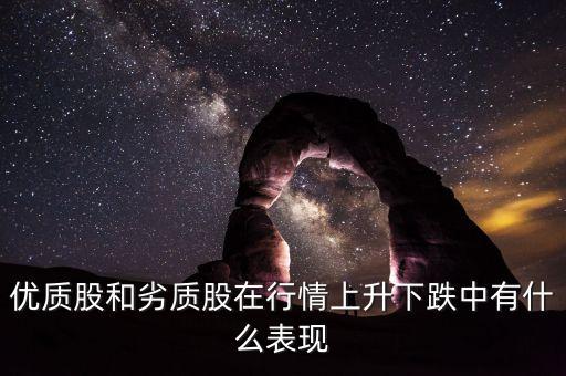 劣質(zhì)股什么意思，優(yōu)質(zhì)股和劣質(zhì)股在行情上升下跌中有什么表現(xiàn)