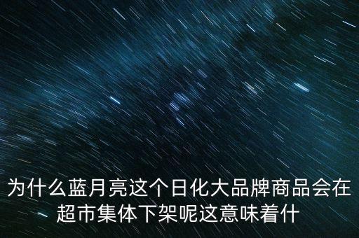 為什么藍(lán)月亮這個(gè)日化大品牌商品會(huì)在超市集體下架呢這意味著什