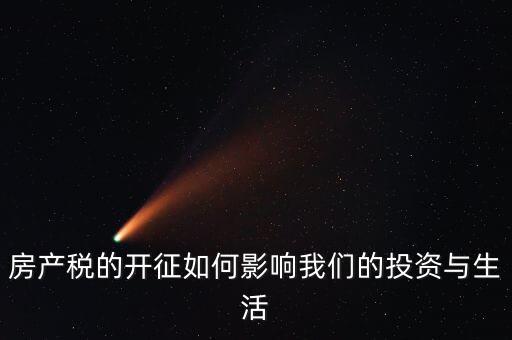 房產(chǎn)稅的開(kāi)征如何影響我們的投資與生活