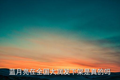 藍(lán)月亮在全國(guó)大潤(rùn)發(fā)下架是真的嗎