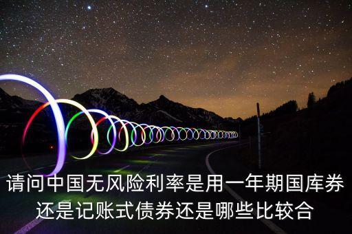 請(qǐng)問中國(guó)無風(fēng)險(xiǎn)利率是用一年期國(guó)庫(kù)券還是記賬式債券還是哪些比較合