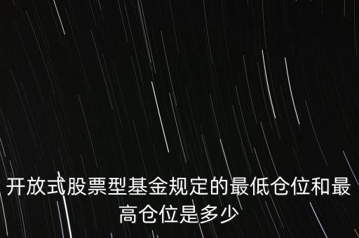 什么是高倉位，開放式股票型基金規(guī)定的最低倉位和最高倉位是多少