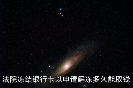 法院凍結(jié)銀行卡以申請(qǐng)解凍多久能取錢
