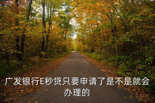 e秒貸簽約需要拿什么，廣發(fā)銀行E秒貸只要申請了是不是就會辦理的