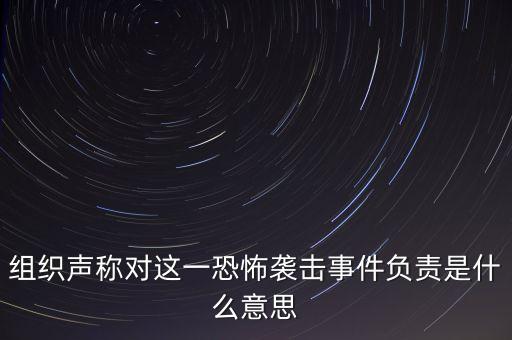 組織聲稱對這一恐怖襲擊事件負(fù)責(zé)是什么意思