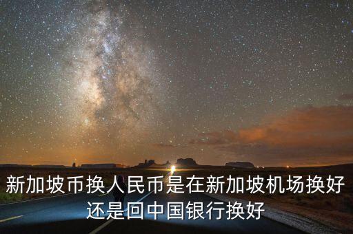新加坡幣在機場兌換匯率為什么比在銀行高，新加坡幣為什么比人民幣值錢
