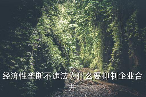 經(jīng)濟性壟斷不違法為什么要抑制企業(yè)合并