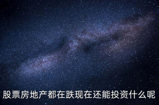 房價下跌后投資什么，股票房地產(chǎn)都在跌現(xiàn)在還能投資什么呢