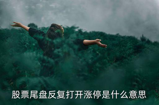 股票尾盤反復(fù)打開(kāi)漲停是什么意思