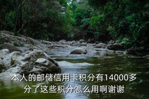 本人的郵儲(chǔ)信用卡積分有14000多分了這些積分怎么用啊謝謝