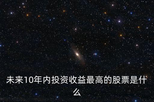 未來十年持什么股票，哪些股票值得持有 10 年