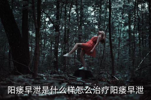 替芬泰是什么，陽痿早泄是什么樣怎么治療陽痿早泄