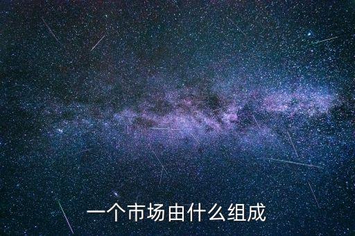 市場由什么構(gòu)成，市場的組成部分