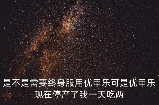 優(yōu)甲樂為什么停產(chǎn)，孕早期服用了優(yōu)甲樂是不是不能隨意停一直到生產(chǎn)為止