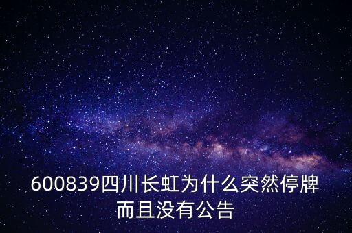 600839四川長(zhǎng)虹為什么突然停牌而且沒(méi)有公告