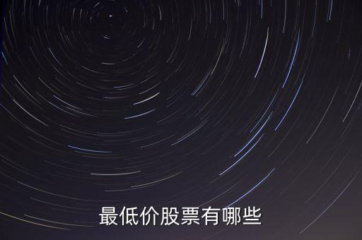 最低股票價(jià)格是什么股，最低價(jià)股票有哪些