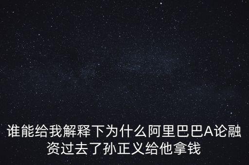 誰(shuí)能給我解釋下為什么阿里巴巴A論融資過(guò)去了孫正義給他拿錢