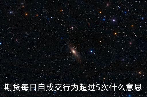 自成交行為是什么，期貨每日自成交行為超過5次什么意思