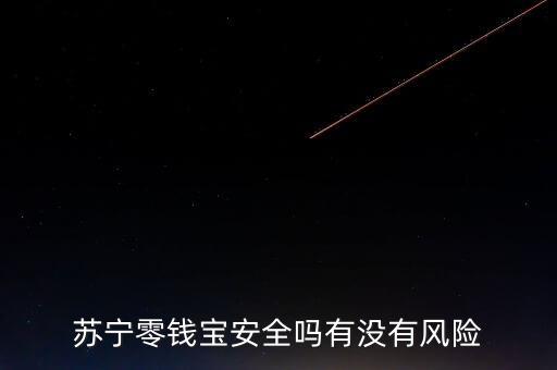 蘇寧零錢寶安全嗎有沒有風(fēng)險(xiǎn)