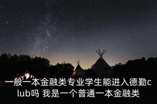 一般一本金融類專業(yè)學(xué)生能進(jìn)入德勤club嗎 我是一個普通一本金融類