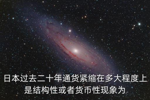 日本為什么通縮，日本過去二十年通貨緊縮在多大程度上是結(jié)構(gòu)性或者貨幣性現(xiàn)象為