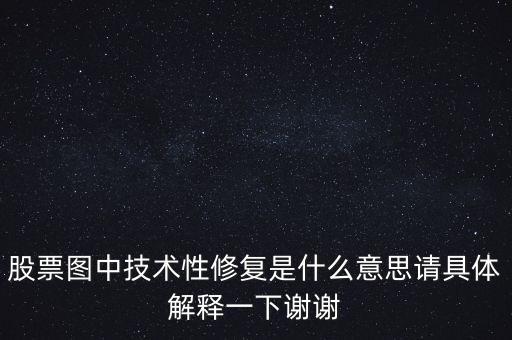 股票圖中技術(shù)性修復是什么意思請具體解釋一下謝謝