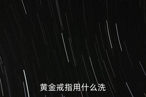 黃金戒指用什么清洗，黃金戒指可以用什么洗